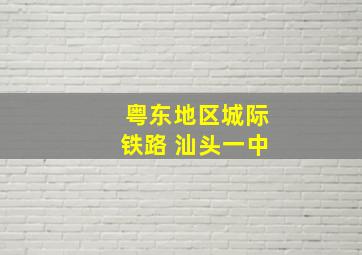 粤东地区城际铁路 汕头一中